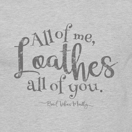 "All Of Me Loathes All of You" T-Shirt. The perfect gift for people who hate people.